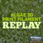 WTFFF 349 | Algae 3D Printing Filament REPLAY