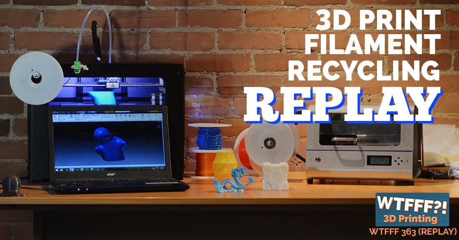 WTFFF 363 | 3D Print Filament Recycling REPLAY