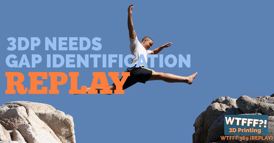 WTFFF 369 | 3DP Market Needs Gap REPLAY